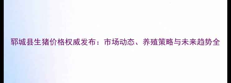 图片 郓城县生猪价格权威发布：市场动态、养殖策略与未来趋势全