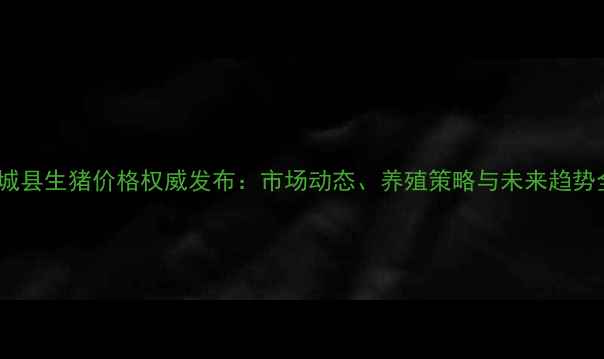 图片 郓城县生猪价格权威发布：市场动态、养殖策略与未来趋势全2