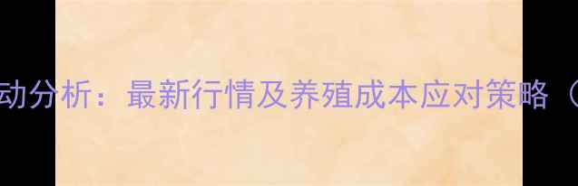 图片 配合饲料价格波动分析：最新行情及养殖成本应对策略（附详细价格表）
