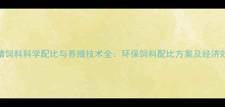图片 酒糟喂猪饲料科学配比与养殖技术全：环保饲料配比方案及经济效益分析