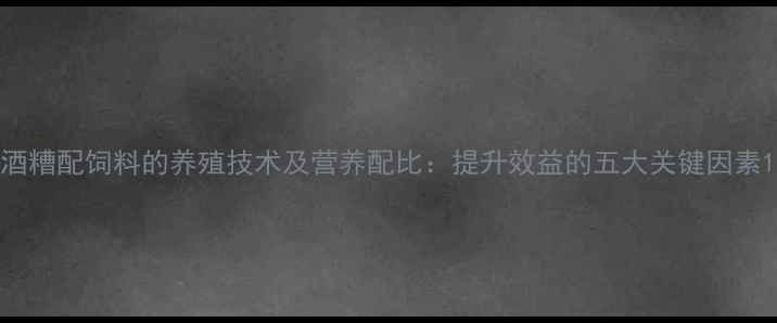 图片 酒糟配饲料的养殖技术及营养配比：提升效益的五大关键因素1
