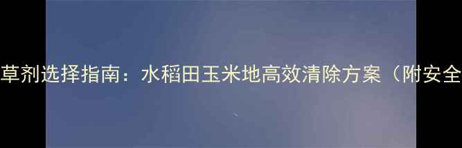 图片 酸模叶蓼除草剂选择指南：水稻田玉米地高效清除方案（附安全用药技巧）