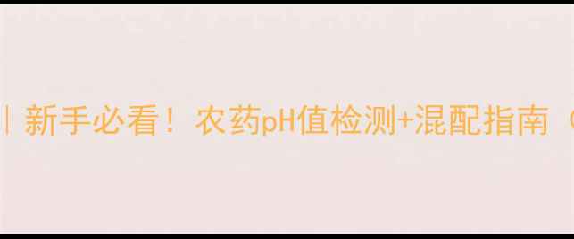 图片 酸碱农药辨别方法｜新手必看！农药pH值检测+混配指南（附检测工具清单）