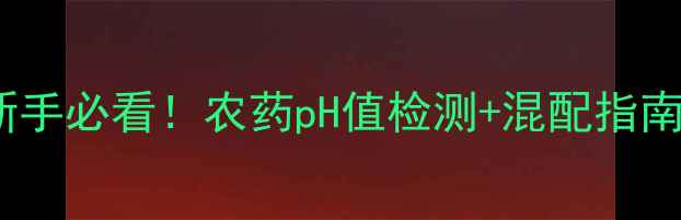 图片 酸碱农药辨别方法｜新手必看！农药pH值检测+混配指南（附检测工具清单）2