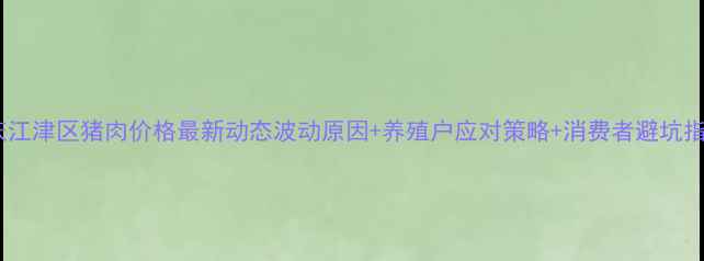 图片 重庆江津区猪肉价格最新动态波动原因+养殖户应对策略+消费者避坑指南2