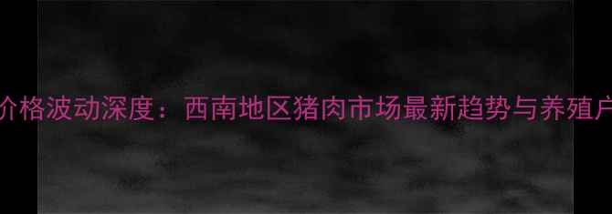 图片 重庆生猪价格波动深度：西南地区猪肉市场最新趋势与养殖户应对策略