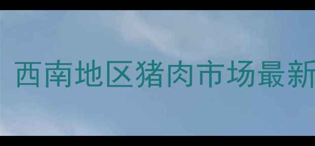 图片 重庆生猪价格波动深度：西南地区猪肉市场最新趋势与养殖户应对策略1