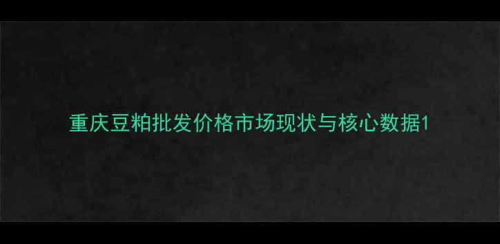 图片 重庆豆粕批发价格市场现状与核心数据1