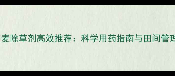 图片 野燕麦除草剂高效推荐：科学用药指南与田间管理全1