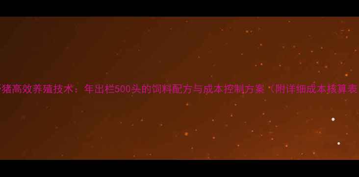 图片 野猪高效养殖技术：年出栏500头的饲料配方与成本控制方案（附详细成本核算表）