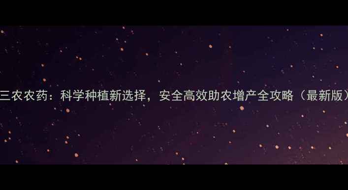 图片 金三农农药：科学种植新选择，安全高效助农增产全攻略（最新版）2