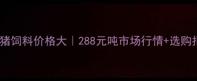 图片 金三旺猪饲料价格大｜288元吨市场行情+选购指南🔥2