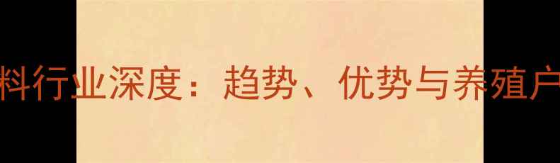 图片 金惠农饲料行业深度：趋势、优势与养殖户必看攻略