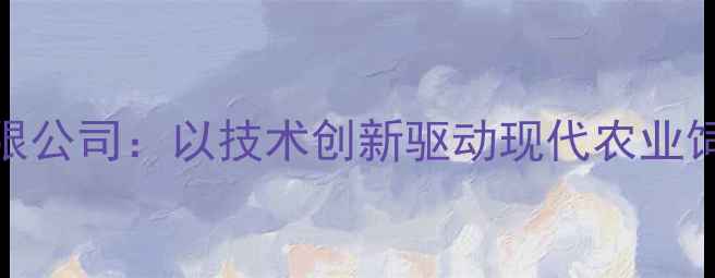 图片 金源饲料有限公司：以技术创新驱动现代农业饲料产业升级