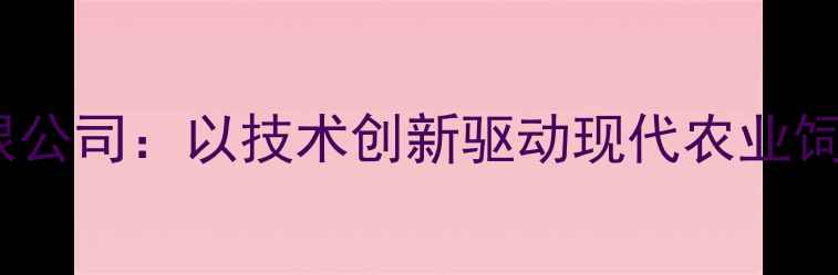图片 金源饲料有限公司：以技术创新驱动现代农业饲料产业升级2