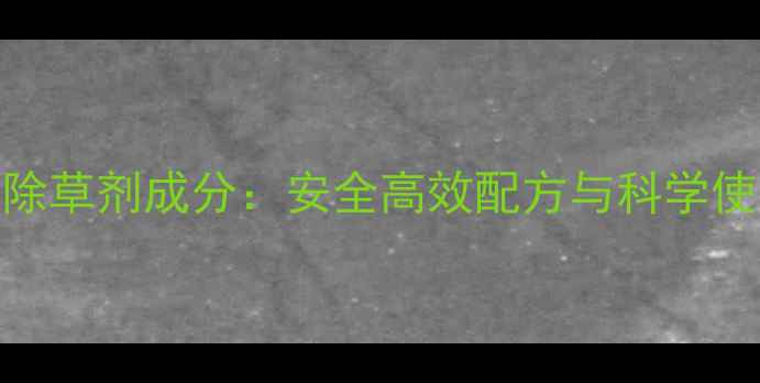 图片 金玉安除草剂成分：安全高效配方与科学使用指南