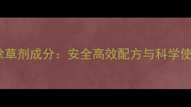 图片 金玉安除草剂成分：安全高效配方与科学使用指南1