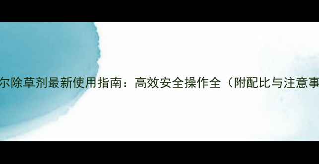 图片 金都尔除草剂最新使用指南：高效安全操作全（附配比与注意事项）