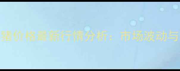 图片 钦州浦北泉水生猪价格最新行情分析：市场波动与养殖户应对策略