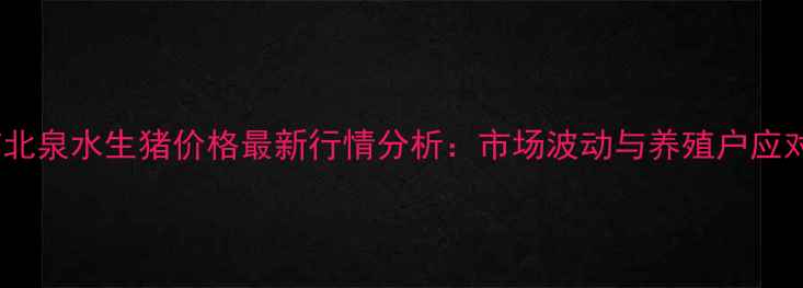 图片 钦州浦北泉水生猪价格最新行情分析：市场波动与养殖户应对策略1