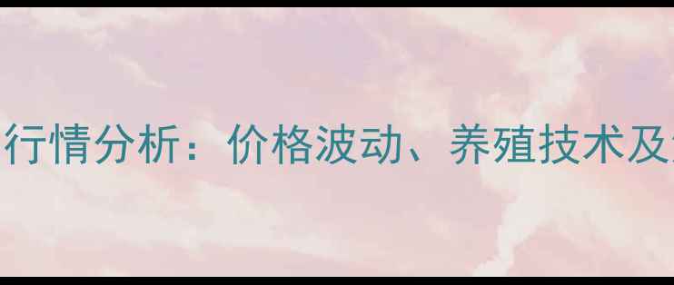 图片 银龙鱼市场行情分析：价格波动、养殖技术及消费趋势全
