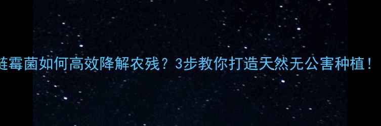 图片 链霉菌如何高效降解农残？3步教你打造天然无公害种植！1