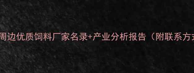 图片 锦州周边优质饲料厂家名录+产业分析报告（附联系方式）2