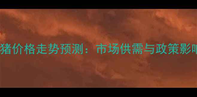 图片 锦州生猪价格走势预测：市场供需与政策影响深度1
