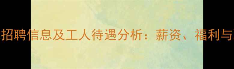 图片 锦州饲料厂最新招聘信息及工人待遇分析：薪资、福利与职业发展全解读