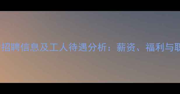 图片 锦州饲料厂最新招聘信息及工人待遇分析：薪资、福利与职业发展全解读2