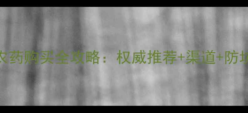 图片 镇江农药购买全攻略：权威推荐+渠道+防坑指南