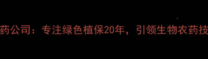 图片 长城农药公司：专注绿色植保20年，引领生物农药技术革新