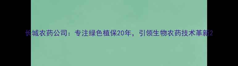 图片 长城农药公司：专注绿色植保20年，引领生物农药技术革新2