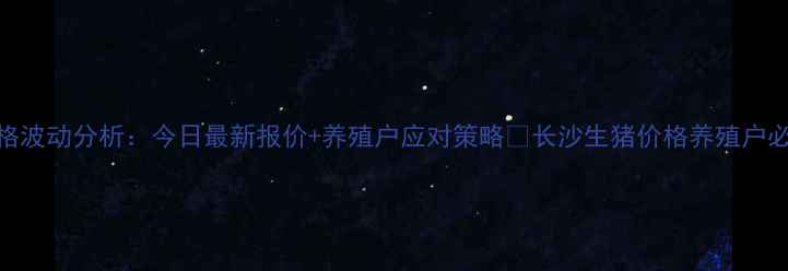 图片 长沙县生猪价格波动分析：今日最新报价+养殖户应对策略🔥长沙生猪价格养殖户必看农产品行情