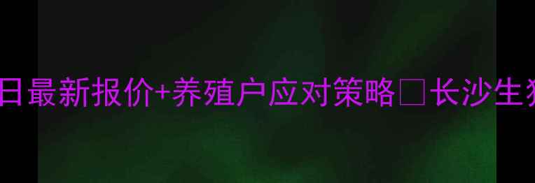 图片 长沙县生猪价格波动分析：今日最新报价+养殖户应对策略🔥长沙生猪价格养殖户必看农产品行情2