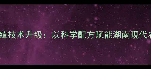 图片 长沙正邦饲料养殖技术升级：以科学配方赋能湖南现代农业高质量发展1