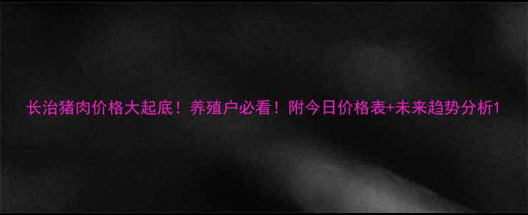 图片 长治猪肉价格大起底！养殖户必看！附今日价格表+未来趋势分析1