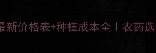 图片 闪锐毒死蜱最新价格表+种植成本全｜农药选择避坑指南1