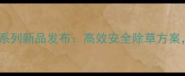 图片 闲农麦田除草剂系列新品发布：高效安全除草方案，助农增收指南1
