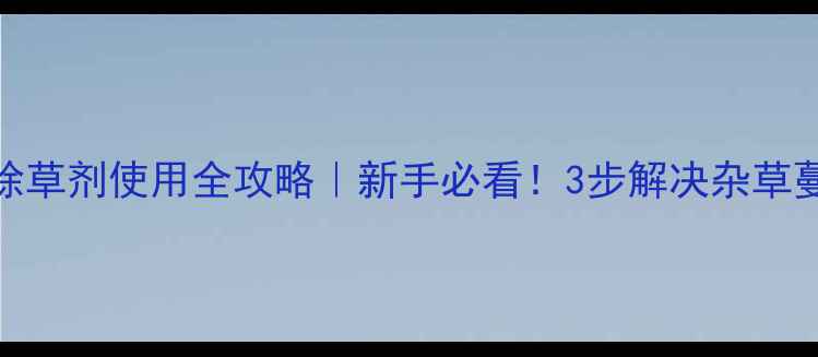 图片 阔叶草除草剂使用全攻略｜新手必看！3步解决杂草蔓延难题