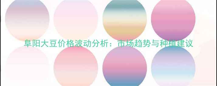 图片 阜阳大豆价格波动分析：市场趋势与种植建议