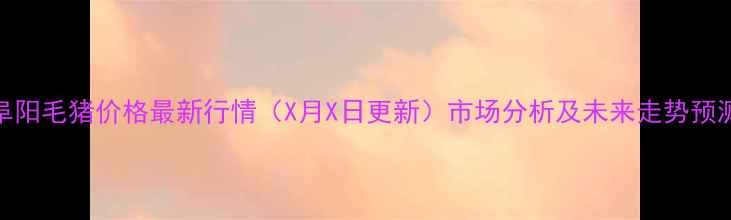 图片 阜阳毛猪价格最新行情（X月X日更新）市场分析及未来走势预测