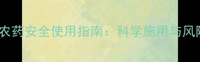 图片 阿特拉津农药安全使用指南：科学施用与风险防控全2