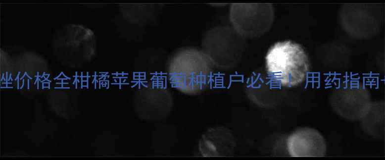 图片 阿维乙螨唑价格全柑橘苹果葡萄种植户必看！用药指南+避坑攻略