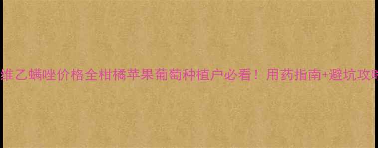 图片 阿维乙螨唑价格全柑橘苹果葡萄种植户必看！用药指南+避坑攻略2