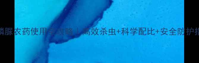 图片 阿维氟磷脲农药使用全攻略｜高效杀虫+科学配比+安全防护指南🌱💪