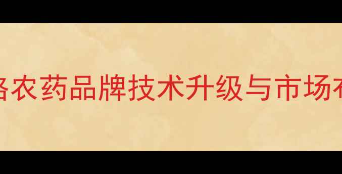 图片 陕西上格农药品牌技术升级与市场布局深度