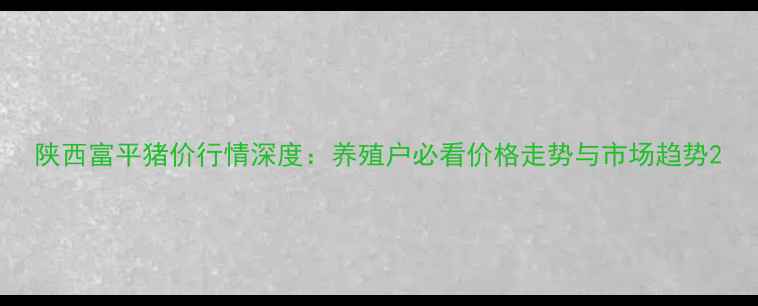 图片 陕西富平猪价行情深度：养殖户必看价格走势与市场趋势2