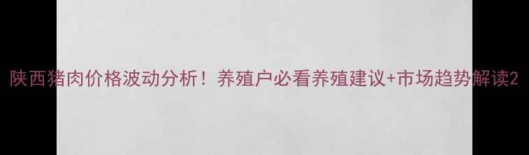 图片 陕西猪肉价格波动分析！养殖户必看养殖建议+市场趋势解读2