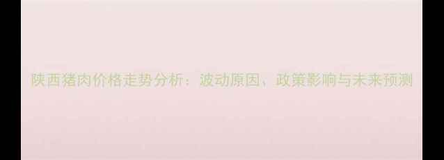 图片 陕西猪肉价格走势分析：波动原因、政策影响与未来预测
